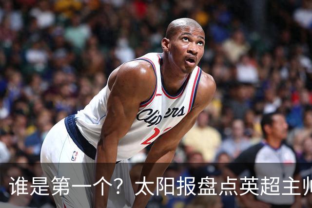 谁是第一个？太阳报盘点英超主帅下课热门：卡里克赔率仅7/4