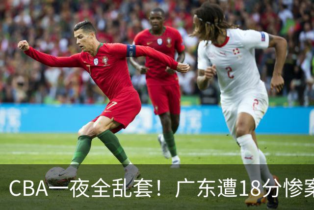 CBA一夜全乱套！广东遭18分惨案+末节惊魂+黑马逆袭，积分榜大洗牌
